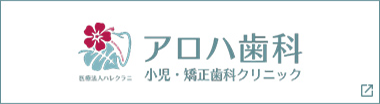 糟屋郡粕屋町の歯医者 アロハ歯科 小児・矯正歯科クリニック【本院】