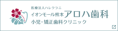 熊本上益城の歯医者【イオンモール熊本アロハ歯科小児・矯正歯科クリニック】