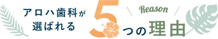 Reasonアロハ歯科が選ばれる5つの理由